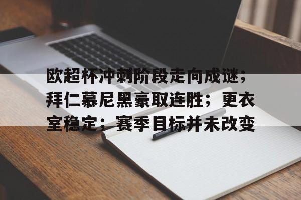 开云官方入口-包含欧超杯冲刺阶段走向成谜；拜仁慕尼黑豪取连胜；更衣室稳定；赛季目标并未改变的词条